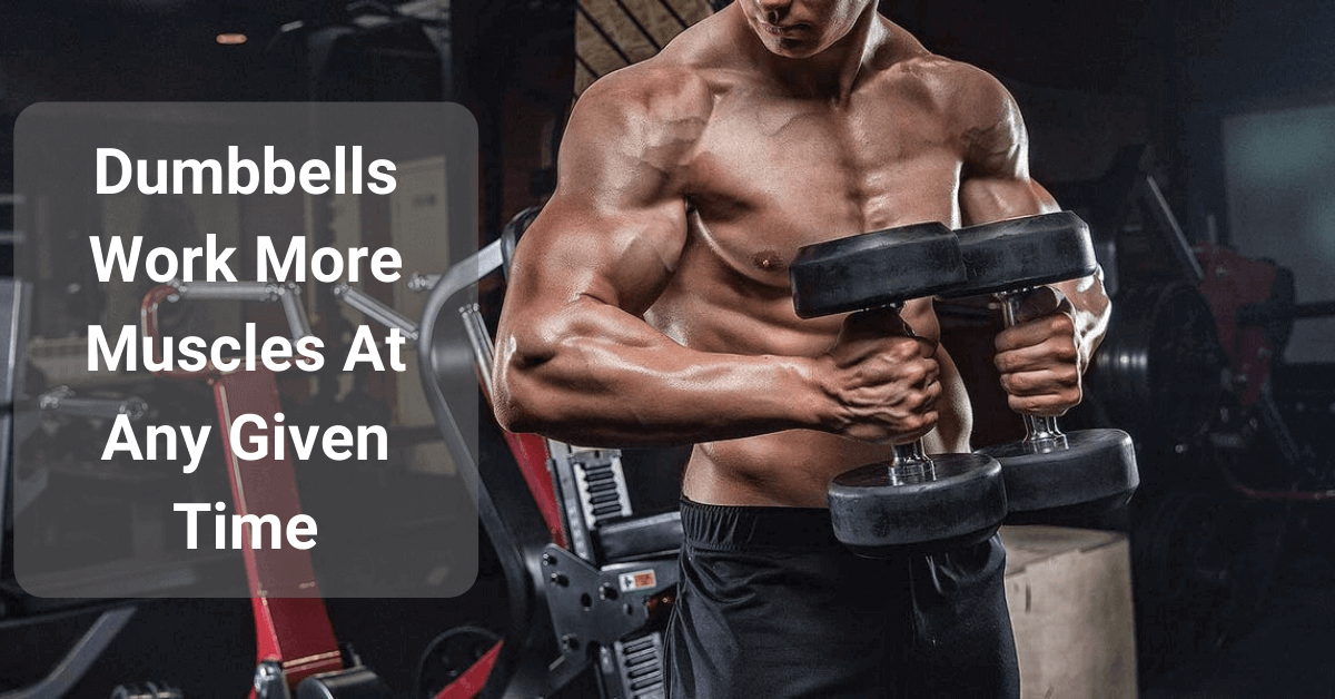 Dumbbells Work More Muscles At Any Given Time