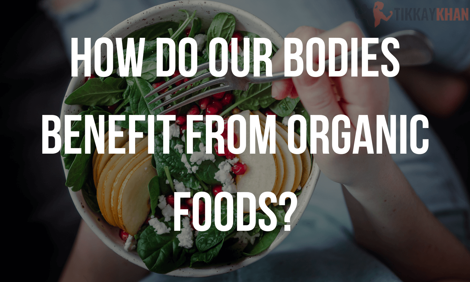 Health Benefits of Organic Food - Tikkay Khan